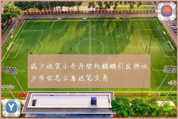 威少祝贺小乔丹续约鹈鹕引发热议少爷你怎么看这笔交易