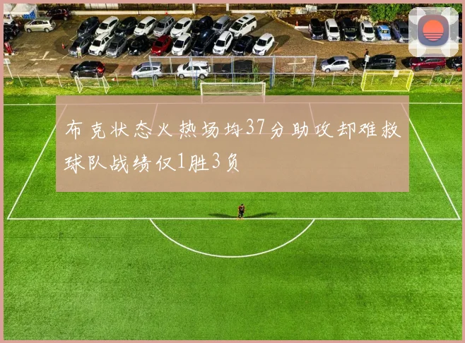 布克状态火热场均37分助攻却难救球队战绩仅1胜3负