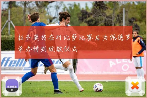 拉齐奥将在对比萨比赛后为佩德罗举办特别致敬仪式
