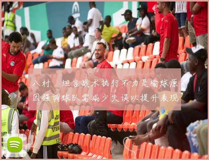 八村塁坦言战术执行不力是输球原因强调球队需减少失误以提升表现