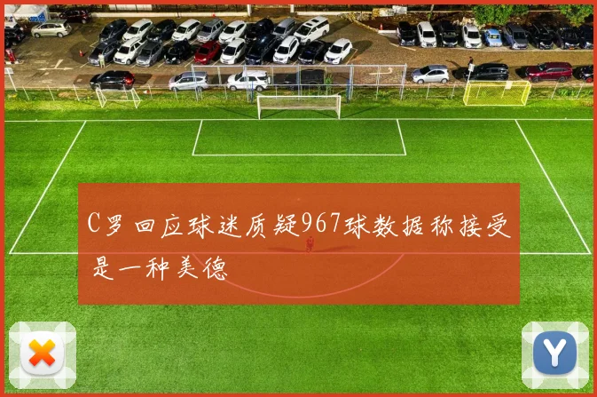 C罗回应球迷质疑967球数据称接受是一种美德