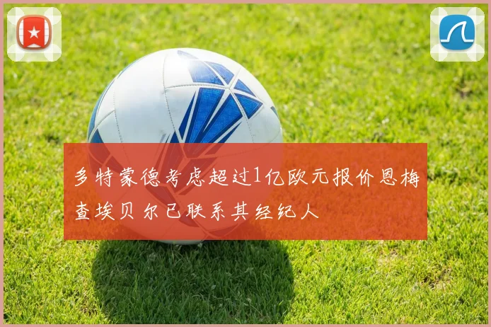 多特蒙德考虑超过1亿欧元报价恩梅查埃贝尔已联系其经纪人