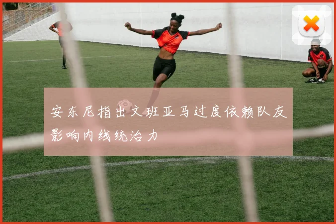 安东尼指出文班亚马过度依赖队友影响内线统治力