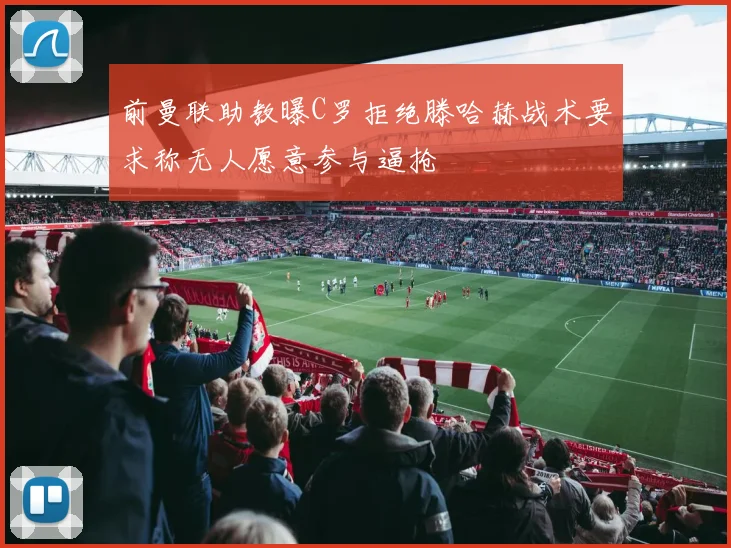 前曼联助教曝C罗拒绝滕哈赫战术要求称无人愿意参与逼抢