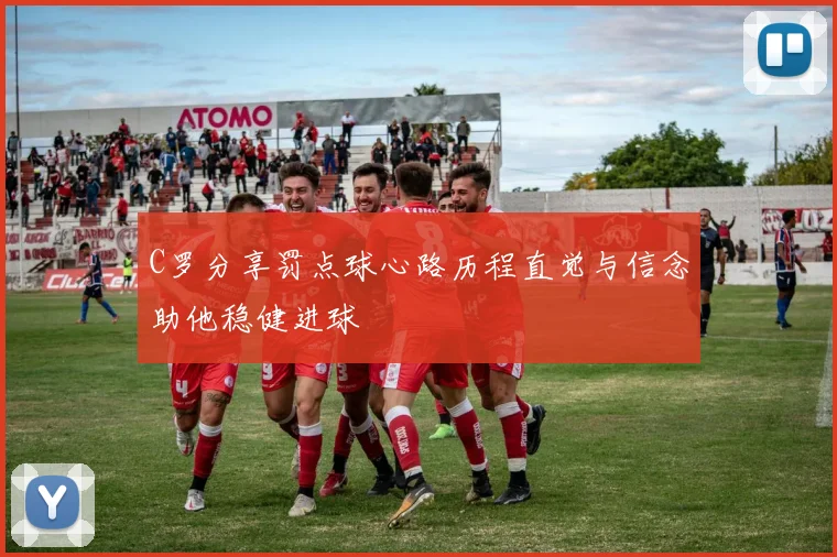 C罗分享罚点球心路历程直觉与信念助他稳健进球
