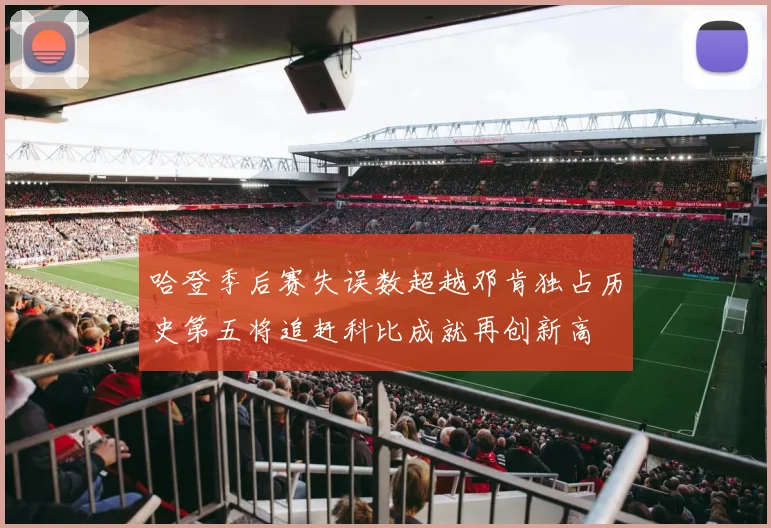 哈登季后赛失误数超越邓肯独占历史第五将追赶科比成就再创新高
